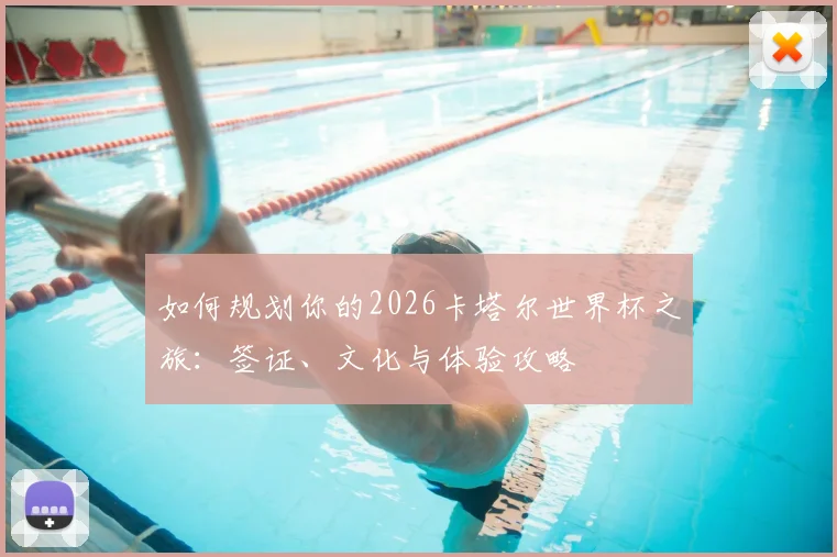 如何规划你的2026卡塔尔世界杯之旅:签证、文化与体验攻略
