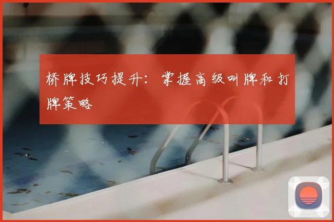 桥牌技巧提升：掌握高级叫牌和打牌策略