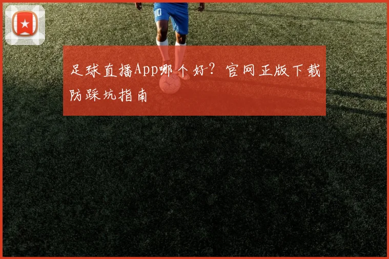 足球直播App哪个好?官网正版下载防踩坑指南