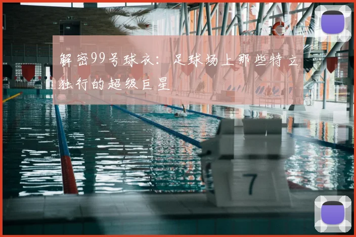 解密99号球衣：足球场上那些特立独行的超级巨星