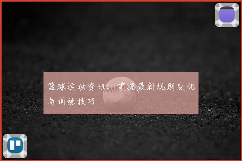 篮球运动资讯：掌握最新规则变化与训练技巧