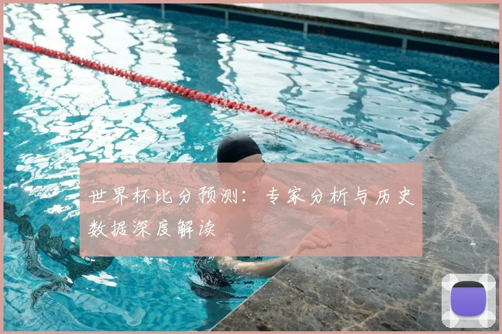 世界杯比分预测:专家分析与历史数据深度解读