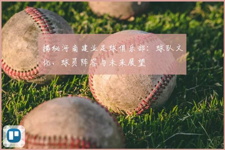 揭秘河南建业足球俱乐部：球队文化、球员阵容与未来展望