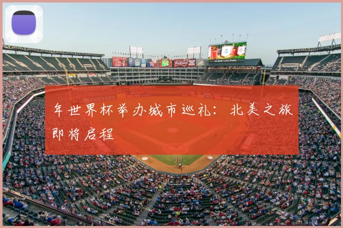 年世界杯举办城市巡礼：北美之旅即将启程