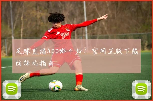 足球直播App哪个好？官网正版下载防踩坑指南
