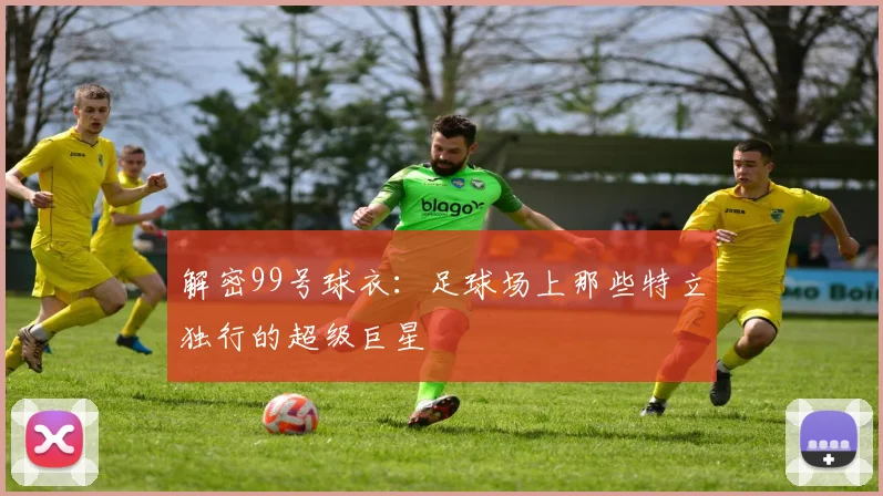 解密99号球衣：足球场上那些特立独行的超级巨星